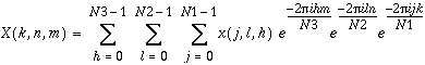 X(k,n,m)=\sum _{h=0}^{N3-1}\, \sum _{l=0}^{N2-1}\, \sum _{j=0}^{N1-1}x(j,l,h)e^{\frac{-2\pi ihm}{N3}}e^{\frac{-2\pi iln}{N2}}e^{\frac{-2\pi ijk}{N1}},