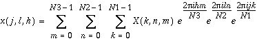 x(j,l,h)=\sum _{m=0}^{N3-1}\, \sum _{n=0}^{N2-1}\, \sum _{k=0}^{N1-1}x(k,n,m)e^{\frac{2\pi ihm}{N3}}e^{\frac{2\pi iln}{N2}}e^{\frac{2\pi ijk}{N1}},