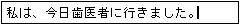 「私は、今日歯医者に行きました。」と正しく入力されました。