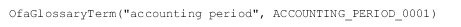 OfaGlossaryTerm("accounting period",
ACCOUNTING_PERIOD_0001)