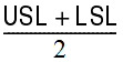 The sum of USL and LSL divided by 2