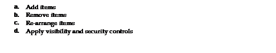Text Box: a. 	Add items 
b. 	Remove items 
c. 	Re-arrange items 
d. 	Apply visibility and security controls 
