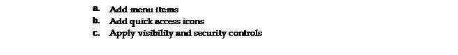 Text Box: a. 	Add menu items 
b. 	Add quick access icons 
c. 	Apply visibility and security controls 
