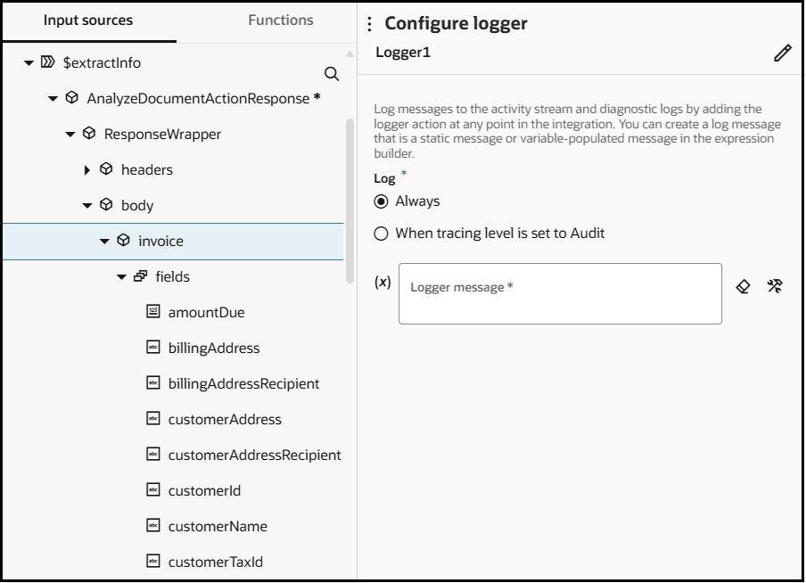 「ログ出力の構成」パネルが表示されます。 「ログ」リストで、「常に」が選択されています。 左側に「入力ソース」タブが表示されます。 AnalyzeDocumentActionResponseが展開され、amountDue、billingAddress、billingAddressRecipient、customerAddress、customerAddressRecipient、customerId、customerNameおよびcustomerTaxIdという名前のフィールドが表示されます。 「ログ出力の構成」パネルが表示されます。 「ログ」リストで、「常に」が選択されています。 左側に「入力ソース」タブが表示されます。 AnalyzeDocumentActionResponseが展開され、amountDue、billingAddress、billingAddressRecipient、customerAddress、customerAddressRecipient、customerId、customerNameおよびcustomerTaxIdという名前のフィールドが表示されます。