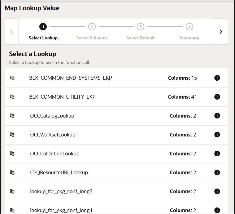 「マップ・ルックアップ値」パネルには、ウィザード・ステップが上部に表示されます: Lookup、Select Columns、Select DefaultおよびSummaryを選択します。 次に、ルックアップ名、列の数および情報アイコンを示します。 「マップ・ルックアップ値」パネルには、ウィザード・ステップが上部に表示されます: Lookup、Select Columns、Select DefaultおよびSummaryを選択します。 次に、ルックアップ名、列の数および情報アイコンを示します。