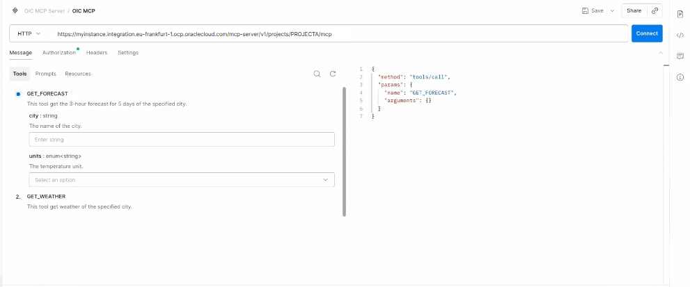 Postman showing connection to Oracle Integration MCP server. The URL in the address bar is " https://myinstance.integration.eu-frankfurt-1.ocp.oraclecloud.com/mcp-server/v1/projects/PROJECTA/mcp ". The Tools tab displays GET_FORECAST and GET_WEATHER options, with input fields for city and units under GET_FORECAST. On the right, a JSON method configuration tools/call is shown. A Connect button is highlighted in blue at the top right. Postman showing connection to Oracle Integration MCP server. The URL in the address bar is " https://myinstance.integration.eu-frankfurt-1.ocp.oraclecloud.com/mcp-server/v1/projects/PROJECTA/mcp ". The Tools tab displays GET_FORECAST and GET_WEATHER options, with input fields for city and units under GET_FORECAST. On the right, a JSON method configuration tools/call is shown. A Connect button is highlighted in blue at the top right.