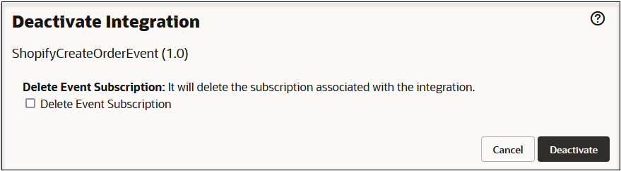 This image shows the Deactivate Integration. The integration name and version number are shown. Below that the Delete Event Subscription checkbox is shown. A help icon appears in the upper right. The Cancel and Deactivate buttons appear in the lower right. This image shows the Deactivate Integration. The integration name and version number are shown. Below that the Delete Event Subscription checkbox is shown. A help icon appears in the upper right. The Cancel and Deactivate buttons appear in the lower right.