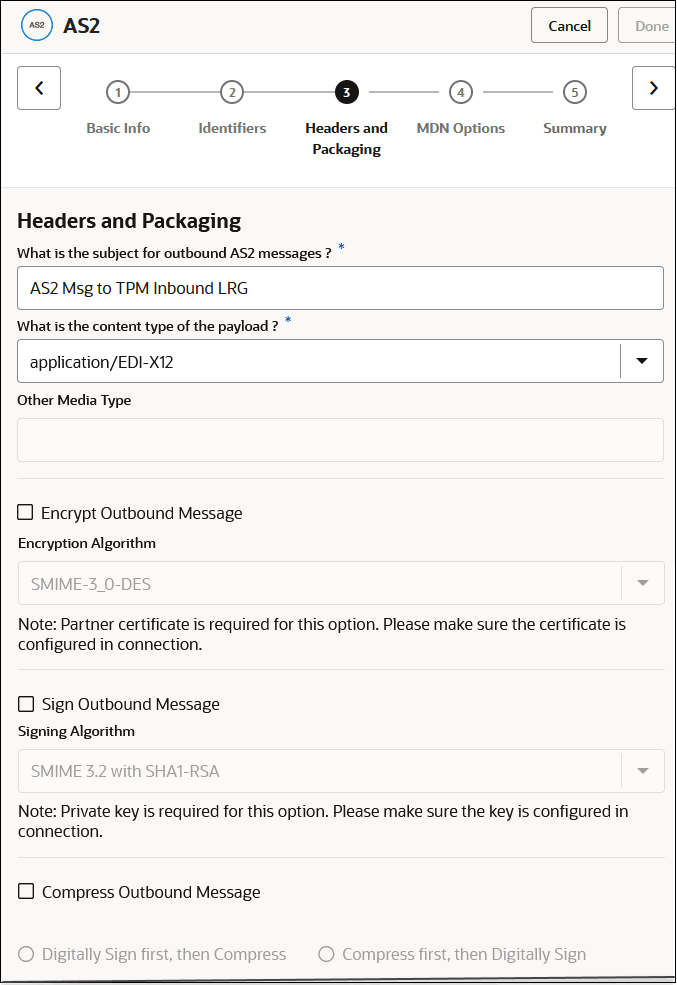 The Cancel and Done buttons appear at the top. Below this are previous and Next icons. Between the icons are the links for the pages in the wizard: Basic Info, Identifier, Headers and Packaging (which is selected), MDN Options, and Summary. Below this is the Headers and Packaging section, with fields for the subject for outbound AS2 messages, the content type of the payload, other media type, encrypt outbound message, sign outbound message, and compress outbound message. The Cancel and Done buttons appear at the top. Below this are previous and Next icons. Between the icons are the links for the pages in the wizard: Basic Info, Identifier, Headers and Packaging (which is selected), MDN Options, and Summary. Below this is the Headers and Packaging section, with fields for the subject for outbound AS2 messages, the content type of the payload, other media type, encrypt outbound message, sign outbound message, and compress outbound message.