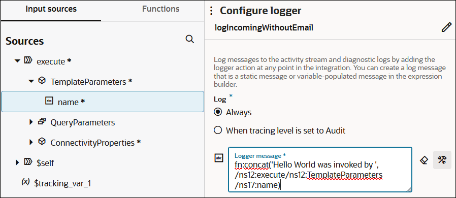 The Input sources (which is selected) and Functions tabs are shown. Below this, TemplateParameters is expanded to show name being selected. The Configure logger section is shown to the right. The logger is named logincomingWithoutEmail and there is an Edit icon. Below is the Log section, with options for Always (which is selected) and When tracing level is set to Audit. Below this is the Logger message field. The field includes a value of fn:concat('Hello World was invoked by ', /ns12:execute/ns12:TemplateParameters/ns17:name) To the right of this field are two icons. The Input sources (which is selected) and Functions tabs are shown. Below this, TemplateParameters is expanded to show name being selected. The Configure logger section is shown to the right. The logger is named logincomingWithoutEmail and there is an Edit icon. Below is the Log section, with options for Always (which is selected) and When tracing level is set to Audit. Below this is the Logger message field. The field includes a value of fn:concat('Hello World was invoked by ', /ns12:execute/ns12:TemplateParameters/ns17:name) To the right of this field are two icons.