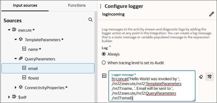 The Input sources (which is selected) and Functions tabs are shown. Below this, QueryParameters is expanded to show email being selected. The Configure logger section is shown to the right. The route is named logincoming. Below is the Log section, with options for Always (which is selected) and When tracing level is set to Audit. Below this is the Logger message field. The field includes a value of fn:concat('Hello World was invoked by ', /ns12:TemplateParameters/ns18:name, '. Email will be sent to ', /ns12:execute/ns12:QueryParameters/ns18:email). To the right of this field are two icons. The Input sources (which is selected) and Functions tabs are shown. Below this, QueryParameters is expanded to show email being selected. The Configure logger section is shown to the right. The route is named logincoming. Below is the Log section, with options for Always (which is selected) and When tracing level is set to Audit. Below this is the Logger message field. The field includes a value of fn:concat('Hello World was invoked by ', /ns12:TemplateParameters/ns18:name, '. Email will be sent to ', /ns12:execute/ns12:QueryParameters/ns18:email). To the right of this field are two icons.