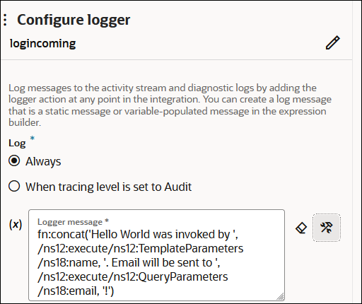 The Configure logger section is shown. The route is named logincoming. Below is the Log section, with options for Always (which is selected) and When tracing level is set to Audit. Below this is the Logger message field. The field includes a value of fn:concat('Hello World was invoked by ', /ns12:TemplateParameters/ns18:name, '. Email will be sent to ', /ns12:execute/ns12:QueryParameters/ns18:email, '!'). To the right of this field are two icons.