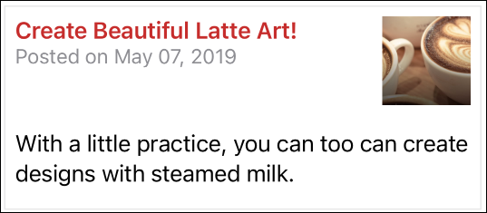 This image shows a preview of an article. It contains a title of ‘Create Beautiful Latte Art’, a formatted date indicating when the article was published, a thumbnail image of coffee cups with containg latte and a some descriptive text about the article - that ‘With a little practice, you can create designs with steamed milk.’