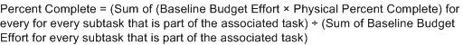 Percent complete equals left parenthesis, sum of, left parenthesis, baseline budget effort multiplied by Physical Percent Complete, right parenthesis, for every subtask that is part of the associated task, right parenthesis, divided by left parenthesis Sum of Baseline Budget Effort for every subtask that is part of the associated task, right parenthesis