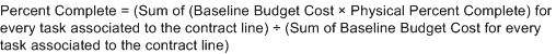 Percent complete equals left parenthesis, sum of, left parenthesis, baseline budget cost multiplied by Physical Percent Complete, right parenthesis, for every task associated to the contract line, right parenthesis, divided by left parenthesis Sum of Baseline Budget Cost for every task associated to the contract line, right parenthesis.