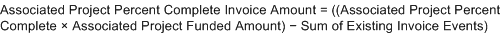 Associated Project Percent Complete Invoice Amount equals left parenthesis, left parenthesis, Associated Project Percent Complete, multiplied by Associated Project Funded Amount, right parenthesis, minus Sum of Existing Invoice Events, right parenthesis.