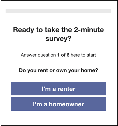 Heading text that asks Ready to take the 2-minute survey? Below, in smaller font, text that reads Answer question 1 of 6 here to start. Below, bigger, text that asks Do you rent or own your home? And below, the I'm a renter and I'm a homeowner buttons.