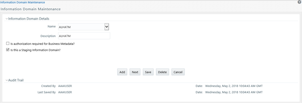 This illustration shows the Information Domain Maintenance window, displays the pre-configured Information Domain details and allows you to add, modify, and delete Information Domains. The window has Information Domain Details and Audit Trial panes. In the Information Domain Details pane, you can specify the Name and Description; and select Is authorization required for Business Metadata? and Is this a Staging Information Domain? checkboxes and use the icons such as, Add, Next, Save, Delete, and Cancel. In the Audit Trial pane, the audit details, such as Created By, Last Saved By and its Date details are displayed.