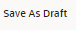 This image displays the Save As Draft button.
